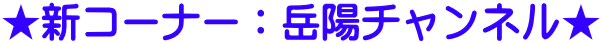 ★新コーナー：岳陽チャンネル★